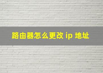 路由器怎么更改 ip 地址